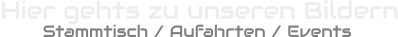 Hier gehts zu unseren Bildern         Stammtisch / Aufahrten / Events
